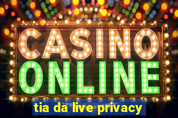 tia da live privacy